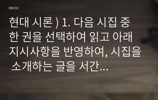 현대 시론 ) 1. 다음 시집 중 한 권을 선택하여 읽고 아래 지시사항을 반영하여, 시집을 소개하는 글을 서간문 형식으로 작성하시오. 시인에 대한 간략한 소개. 시인 서정주, 그 성장의 발치에 서서