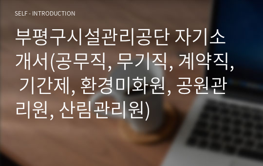 부평구시설관리공단 자기소개서(공무직, 무기직, 계약직, 기간제, 환경미화원, 공원관리원, 산림관리원)