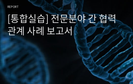 [통합실습] 전문분야 간 협력관계 사례 보고서