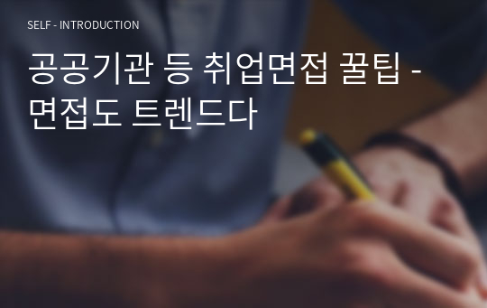 공공기관 등 취업면접 꿀팁 - 면접도 트렌드다