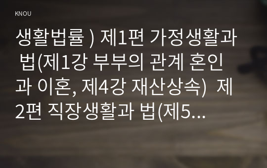 생활법률 ) 제1편 가정생활과 법(제1강 부부의 관계 혼인과 이혼, 제4강 재산상속)  제2편 직장생활과 법(제5강 취업과 근로조건) 제6편 분쟁해결과 권리구제 및 법(제15강 비사법기관의 권리구제와 법률구조)