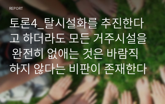 토론4_탈시설화를 추진한다고 하더라도 모든 거주시설을 완전히 없애는 것은 바람직하지 않다는 비판이 존재한다