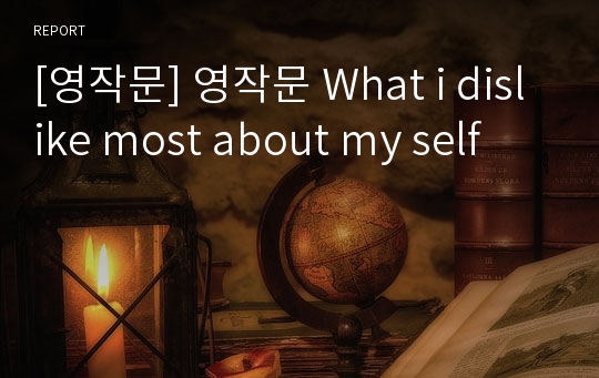 [영작문] 영작문 What i dislike most about my self