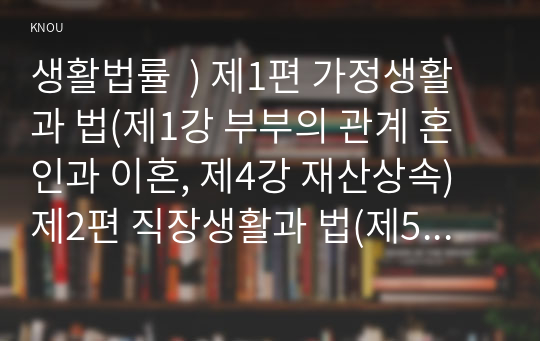 생활법률  ) 제1편 가정생활과 법(제1강 부부의 관계 혼인과 이혼, 제4강 재산상속) 제2편 직장생활과 법(제5강 취업과 근로조건)