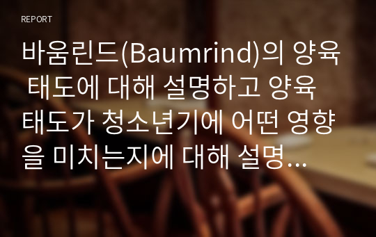 바움린드(Baumrind)의 양육 태도에 대해 설명하고 양육 태도가 청소년기에 어떤 영향을 미치는지에 대해 설명하시오.