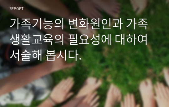 가족기능의 변화원인과 가족생활교육의 필요성에 대하여 서술해 봅시다.