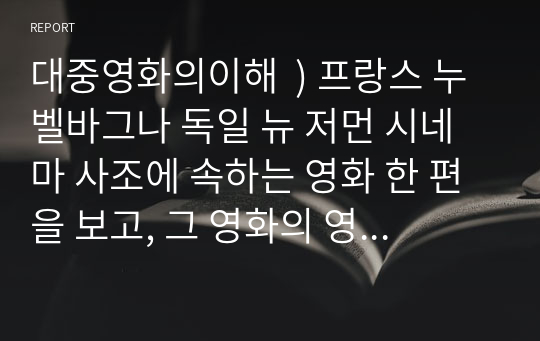 대중영화의이해  ) 프랑스 누벨바그나 독일 뉴 저먼 시네마 사조에 속하는 영화 한 편을 보고, 그 영화의 영화사적 의미 그에 대한 개인적인 평가 구체적 기술하시오.