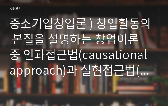 창업활동의 본질을 설명하는 창업이론 중 인과접근법(causational approach)과 실현접근법(effecutal approach) 및 실현접근법의 5가지 원칙. 중소기업창업론