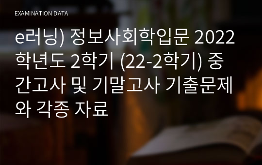 e러닝) 정보사회학입문 2022학년도 2학기 (22-2학기) 중간고사 및 기말고사 기출문제와 각종 자료