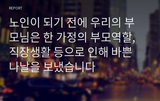 노인이 되기 전에 우리의 부모님은 한 가정의 부모역할, 직장생활 등으로 인해 바쁜 나날을 보냈습니다