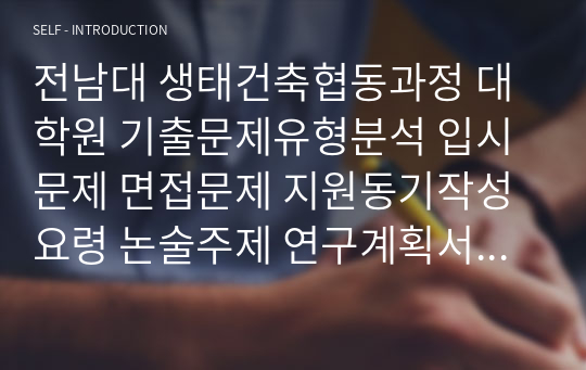 전남대 생태건축협동과정 대학원 기출문제유형분석 입시문제 면접문제 지원동기작성요령 논술주제 연구계획서 자소서입력항목분석