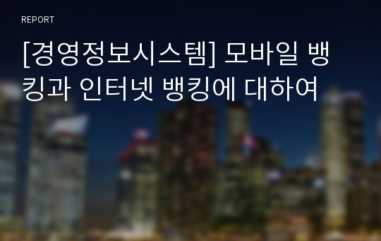 [경영정보시스템] 모바일 뱅킹과 인터넷 뱅킹에 대하여