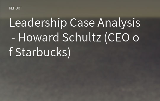 Leadership Case Analysis - Howard Schultz (CEO of Starbucks)