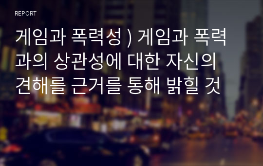 게임과 폭력성 ) 게임과 폭력과의 상관성에 대한 자신의 견해를 근거를 통해 밝힐 것