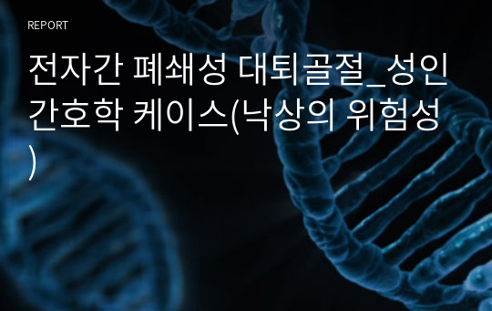 전자간 폐쇄성 대퇴골절_성인간호학 케이스(낙상의 위험성)