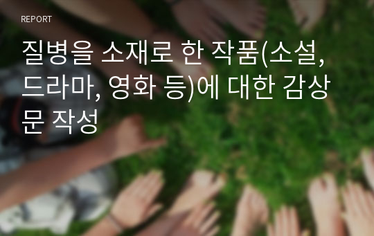 질병을 소재로 한 작품(소설, 드라마, 영화 등)에 대한 감상문 작성