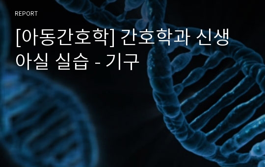 [아동간호학] 간호학과 신생아실 실습 - 기구