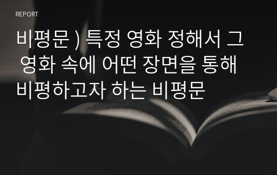 비평문 ) 특정 영화 정해서 그 영화 속에 어떤 장면을 통해 비평하고자 하는 비평문