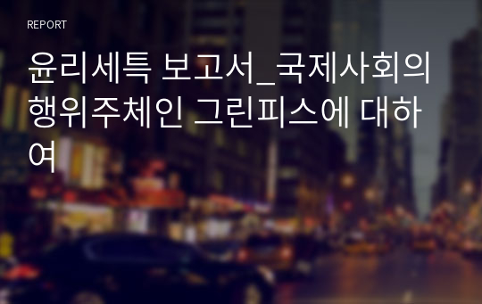 윤리세특 보고서_국제사회의 행위주체인 그린피스에 대하여