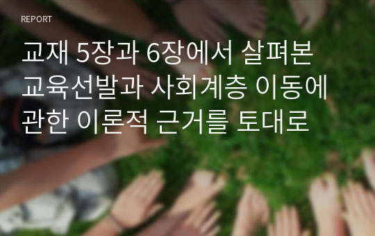 교재 5장과 6장에서 살펴본 교육선발과 사회계층 이동에 관한 이론적 근거를 토대로