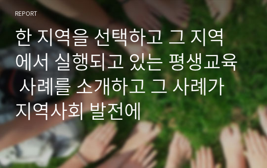 한 지역을 선택하고 그 지역에서 실행되고 있는 평생교육 사례를 소개하고 그 사례가 지역사회 발전에