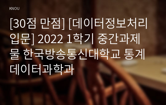 [30점 만점] [데이터정보처리입문] 2022 1학기 중간과제물 한국방송통신대학교 통계데이터과학과