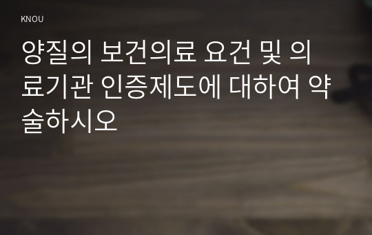 양질의 보건의료 요건 및 의료기관 인증제도에 대하여 약술하시오