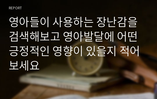 영아들이 사용하는 장난감을 검색해보고 영아발달에 어떤 긍정적인 영향이 있을지 적어보세요