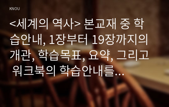 &lt;세계의 역사&gt; 본교재 중 학습안내, 1장부터 19장까지의 개관, 학습목표, 요약, 그리고 워크북의 학습안내를 한 번 정도 읽어보고, 또한 본 교재 및 워크북의 제반 구성요소를 살펴본 후 자신이 파악한 &lt;세계의 역사&gt; 교과목의 성격과 학습 방향 및 방법에 대해 서술하시오