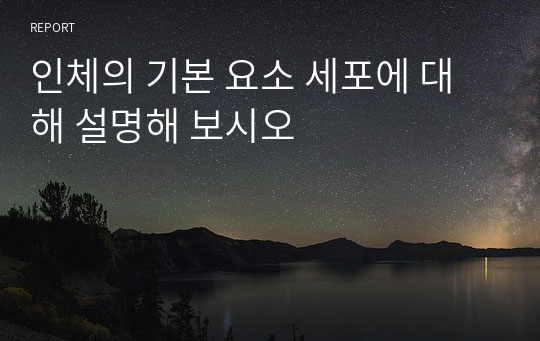 인체의 기본 요소 세포에 대해 설명해 보시오