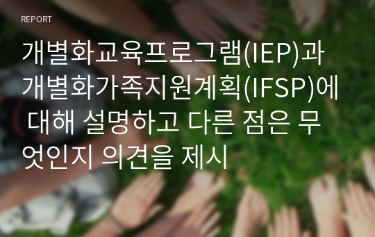 개별화교육프로그램(IEP)과 개별화가족지원계획(IFSP)에 대해 설명하고 다른 점은 무엇인지 의견을 제시