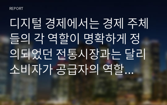 디지털 경제에서는 경제 주체들의 각 역할이 명확하게 정의되었던 전통시장과는 달리 소비자가 공급자의 역할을 함께하는