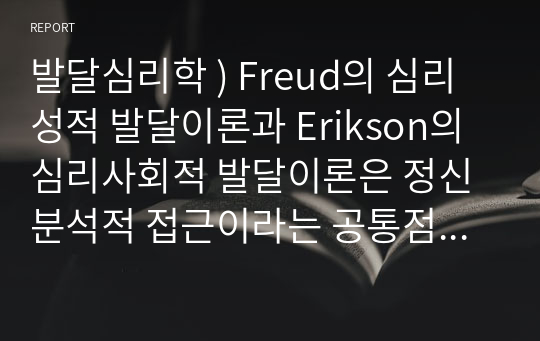 발달심리학 ) Freud의 심리성적 발달이론과 Erikson의 심리사회적 발달이론은 정신분석적 접근이라는 공통점을 지니고 있다. 위의 두 접근법에 대해서 기술하고, 공통점과 차이점을 각각 서술하세요.