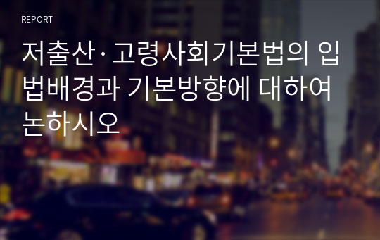 저출산·고령사회기본법의 입법배경과 기본방향에 대하여 논하시오