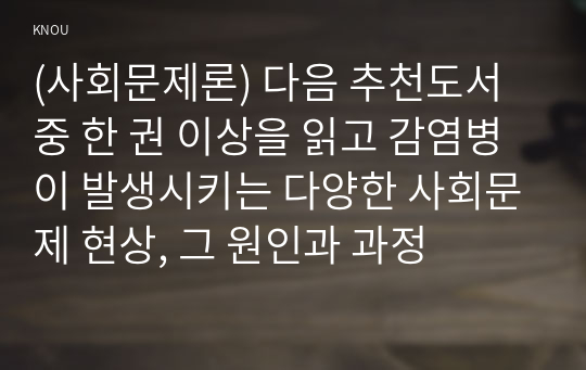 (사회문제론) 다음 추천도서 중 한 권 이상을 읽고 감염병이 발생시키는 다양한 사회문제 현상, 그 원인과 과정