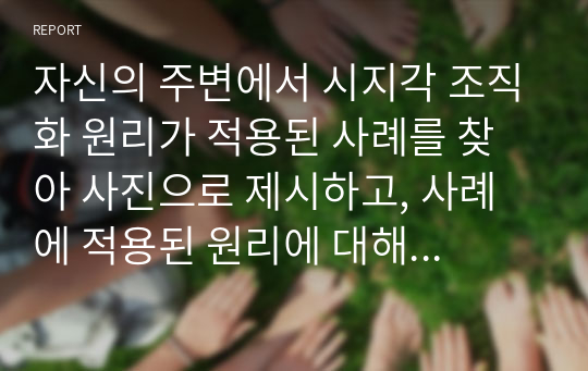 자신의 주변에서 시지각 조직화 원리가 적용된 사례를 찾아 사진으로 제시하고, 사례에 적용된 원리에 대해 구체적으로 설명하시오.