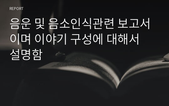 음운 및 음소인식관련 보고서이며 이야기 구성에 대해서 설명함