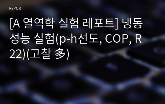 [A 열역학 실험 레포트] 냉동성능 실험(p-h선도, COP, R22)(고찰 多)