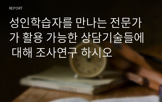 성인학습자를 만나는 전문가가 활용 가능한 상담기술들에 대해 조사연구 하시오