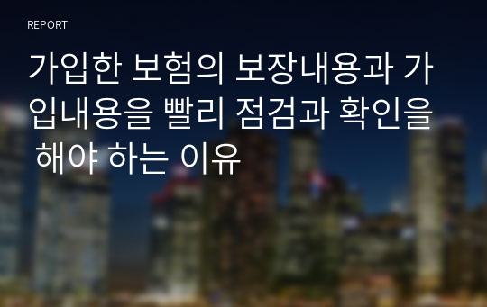 가입한 보험의 보장내용과 가입내용을 빨리 점검과 확인을 해야 하는 이유