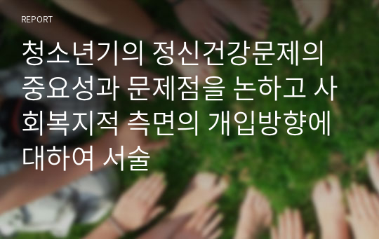 청소년기의 정신건강문제의 중요성과 문제점을 논하고 사회복지적 측면의 개입방향에 대하여 서술