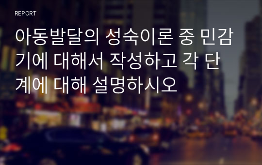 아동발달의 성숙이론 중 민감기에 대해서 작성하고 각 단계에 대해 설명하시오