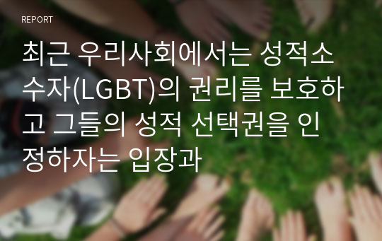 최근 우리사회에서는 성적소수자(LGBT)의 권리를 보호하고 그들의 성적 선택권을 인정하자는 입장과