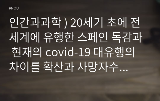 20세기 초에 전세계에 유행한 스페인 독감과 현재의 covid-19 대유행의 차이를 확산과 사망자수에 초점을 맞추어서 조사하고, 차이의 이유를 과학기술 발달이라는 측면, 인간과과학