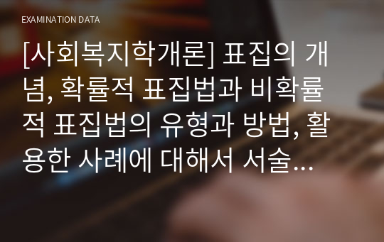 [사회복지학개론] 표집의 개념, 확률적 표집법과 비확률적 표집법의 유형과 방법, 활용한 사례에 대해서 서술하세요.