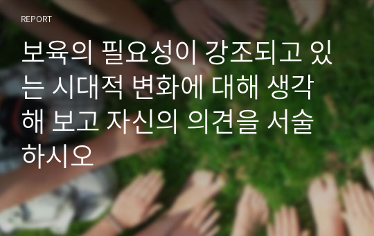 보육의 필요성이 강조되고 있는 시대적 변화에 대해 생각해 보고 자신의 의견을 서술하시오