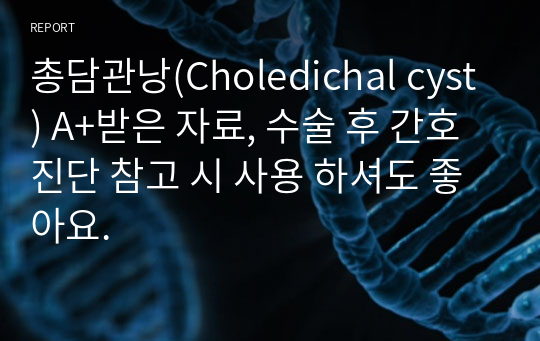 총담관낭(Choledichal cyst) A+받은 자료, 수술 후 간호진단 참고 시 사용 하셔도 좋아요.