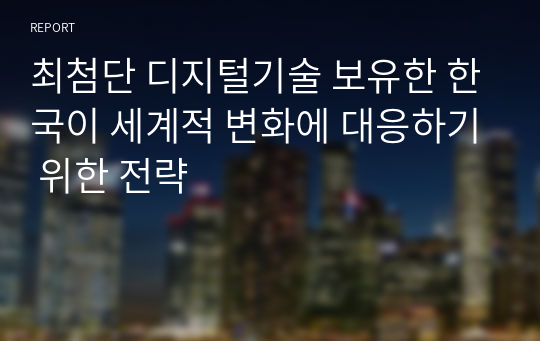 최첨단 디지털기술 보유한 한국이 세계적 변화에 대응하기 위한 전략