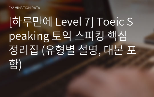 하루만에 Level 7 가능한 토익 스피킹 핵심 정리집 (유형별 설명, 대본 포함)