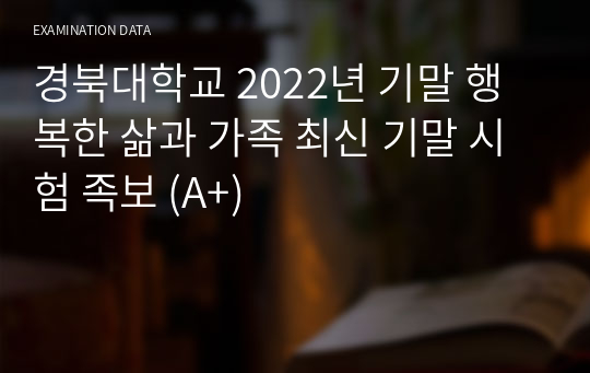 경북대학교 2022년 기말 행복한 삶과 가족 최신 기말 시험 족보 (A+)